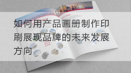 كيفية جعل الطباعة مع ألبوم المنتج لإظهار اتجاه التنمية المستقبلية للعلامة التجارية